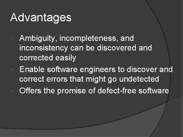 Advantages Ambiguity, incompleteness, and inconsistency can be discovered and corrected easily Enable software engineers