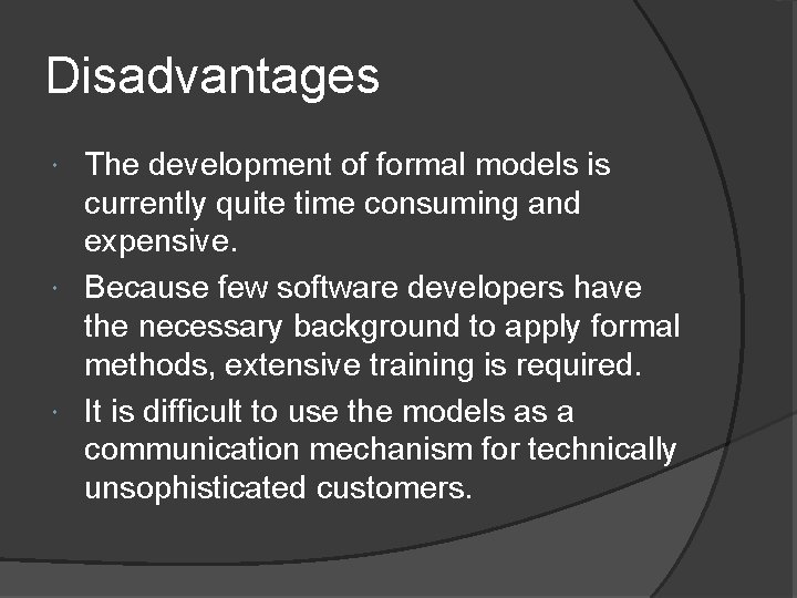 Disadvantages The development of formal models is currently quite time consuming and expensive. Because