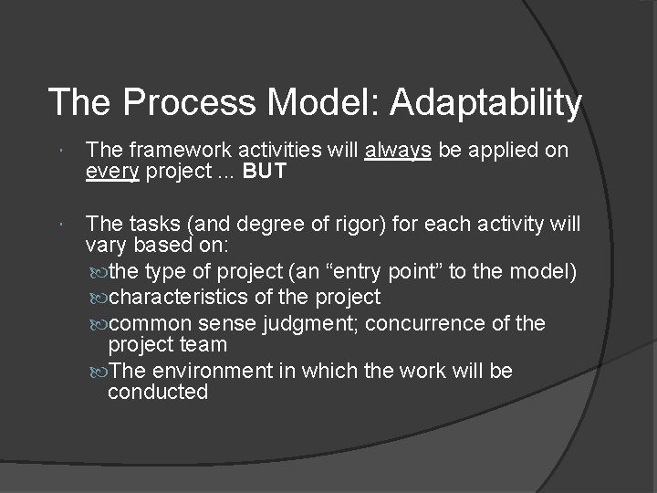 The Process Model: Adaptability The framework activities will always be applied on every project.