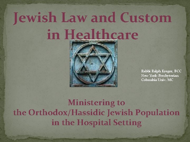 Jewish Law and Custom in Healthcare Rabbi Ralph Kreger, BCC New York-Presbyterian Columbia Univ.