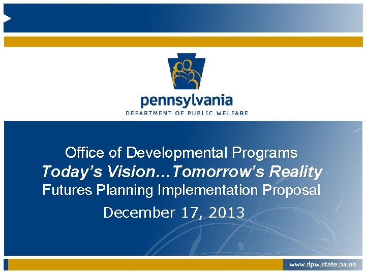 Office of Developmental Programs Today’s Vision…Tomorrow’s Reality Futures Planning Implementation Proposal December 17, 2013