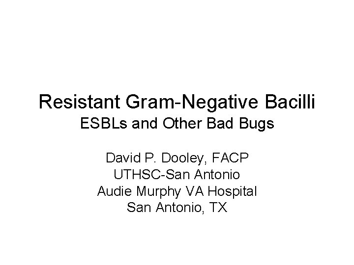 Resistant Gram-Negative Bacilli ESBLs and Other Bad Bugs David P. Dooley, FACP UTHSC-San Antonio