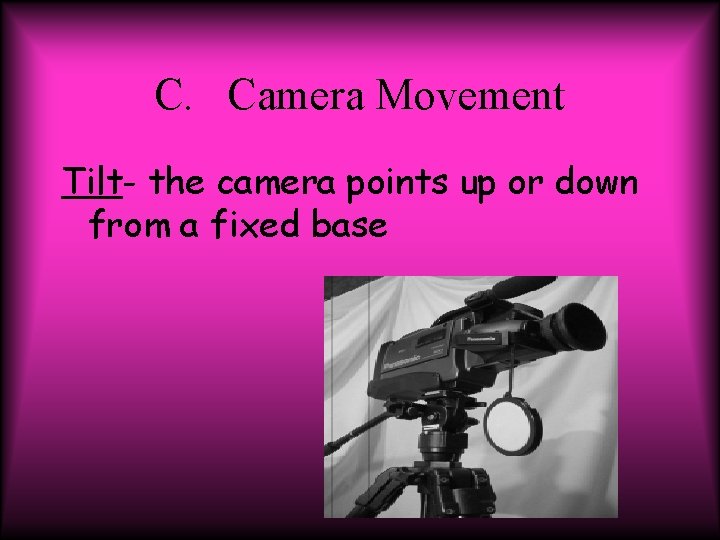 C. Camera Movement Tilt- the camera points up or down from a fixed base