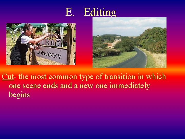 E. Editing Cut- the most common type of transition in which one scene ends
