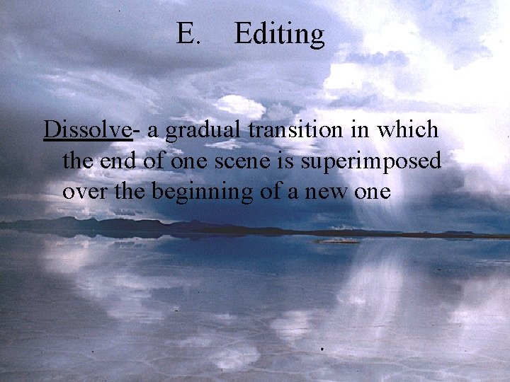 E. Editing Dissolve- a gradual transition in which the end of one scene is