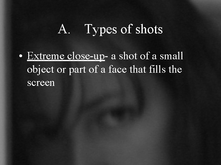 A. Types of shots • Extreme close-up- a shot of a small object or