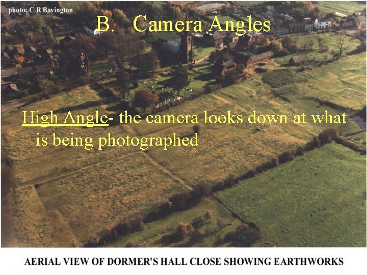 B. Camera Angles High Angle- the camera looks down at what is being photographed