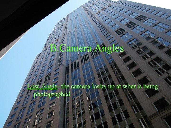 B. Camera Angles Low Angle- the camera looks up at what is being photographed