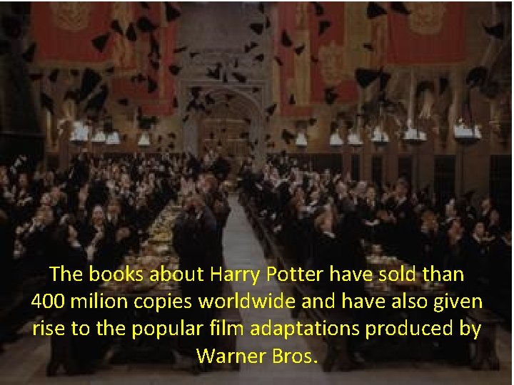 The books about Harry Potter have sold than 400 milion copies worldwide and have