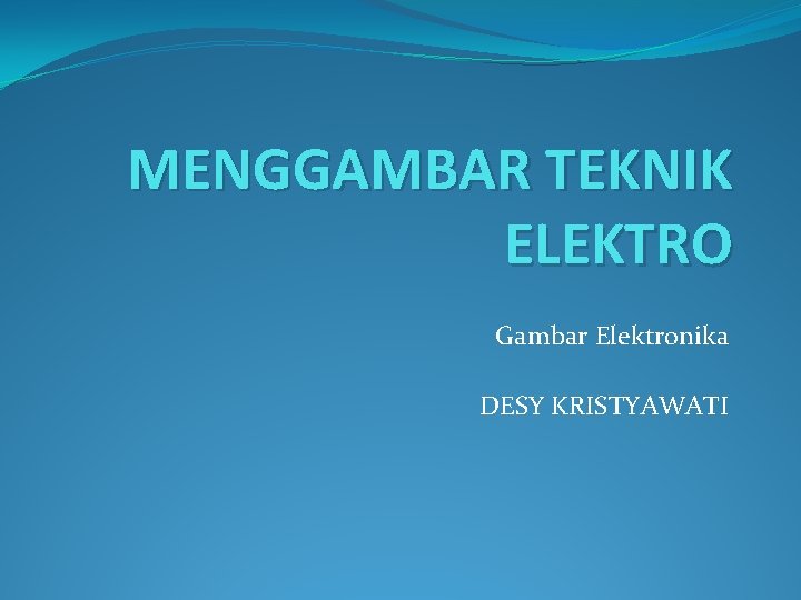 MENGGAMBAR TEKNIK ELEKTRO Gambar Elektronika DESY KRISTYAWATI 