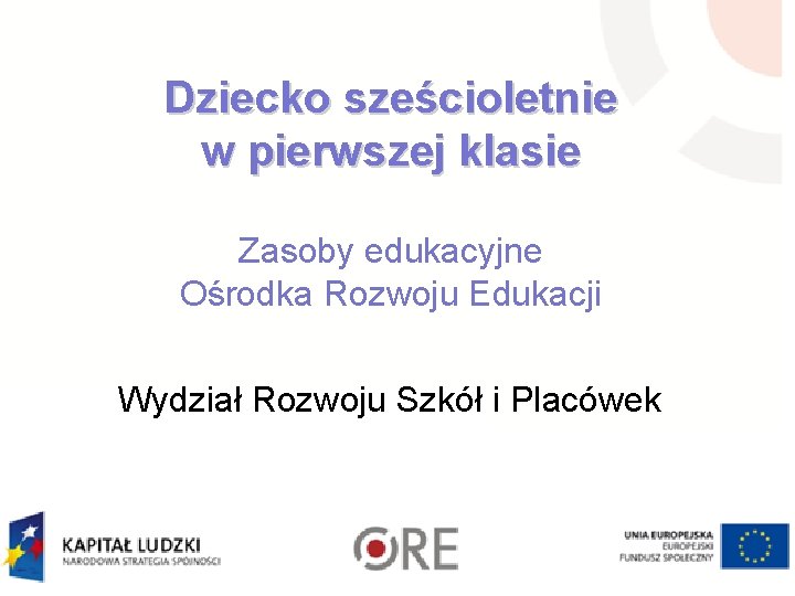 Dziecko sześcioletnie w pierwszej klasie Zasoby edukacyjne Ośrodka Rozwoju Edukacji Wydział Rozwoju Szkół i