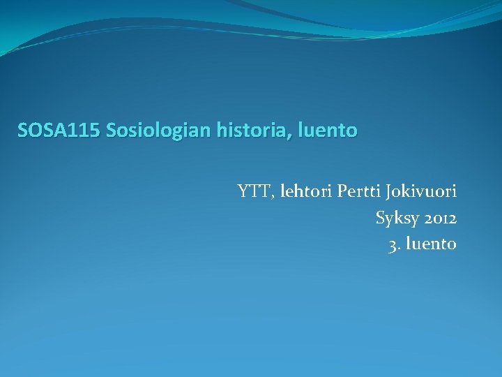 SOSA 115 Sosiologian historia, luento YTT, lehtori Pertti Jokivuori Syksy 2012 3. luento 