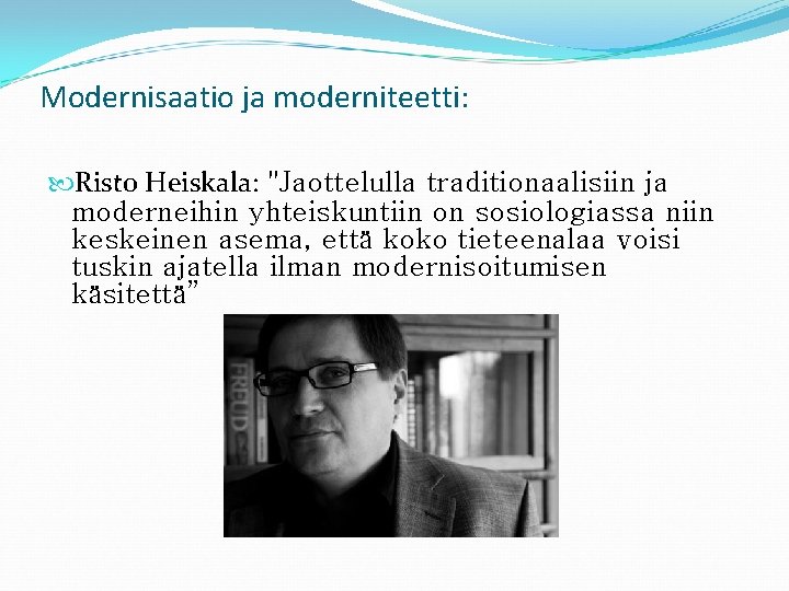 Modernisaatio ja moderniteetti: Risto Heiskala: "Jaottelulla traditionaalisiin ja moderneihin yhteiskuntiin on sosiologiassa niin keskeinen