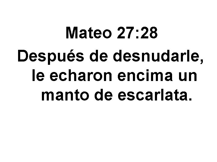 Mateo 27: 28 Después de desnudarle, le echaron encima un manto de escarlata. 