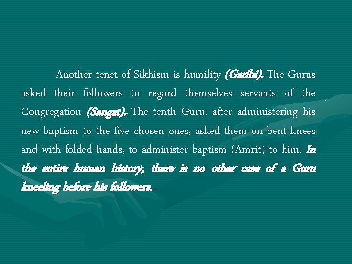 Another tenet of Sikhism is humility (Garibi). The Gurus asked their followers to regard