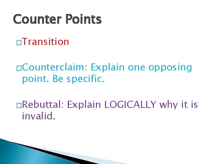 Counter Points �Transition �Counterclaim: Explain one opposing point. Be specific. �Rebuttal: invalid. Explain LOGICALLY