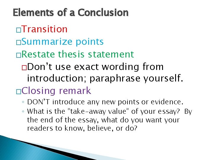 Elements of a Conclusion �Transition �Summarize points �Restate thesis statement �Don’t use exact wording