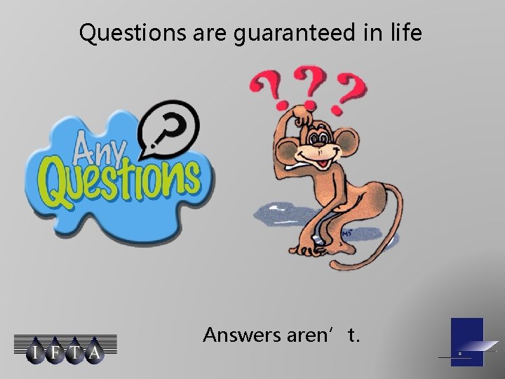 Questions are guaranteed in life Answers aren’t. 