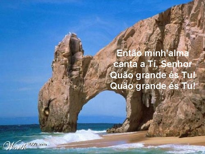 Então minh'alma canta a Ti, Senhor Quão grande és Tu! 