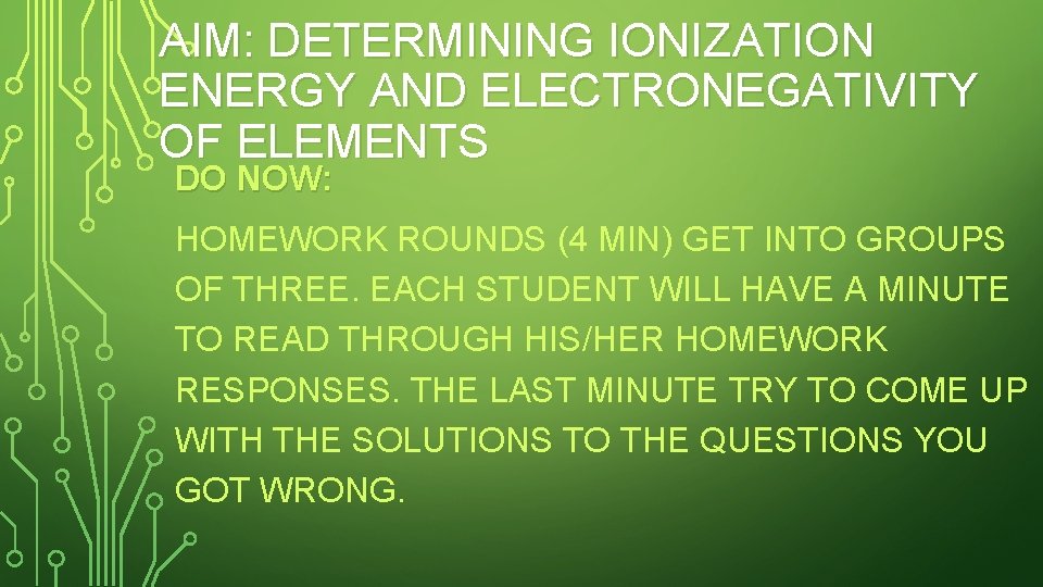AIM: DETERMINING IONIZATION ENERGY AND ELECTRONEGATIVITY OF ELEMENTS DO NOW: HOMEWORK ROUNDS (4 MIN)