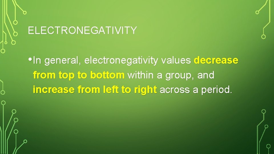 ELECTRONEGATIVITY • In general, electronegativity values decrease from top to bottom within a group,