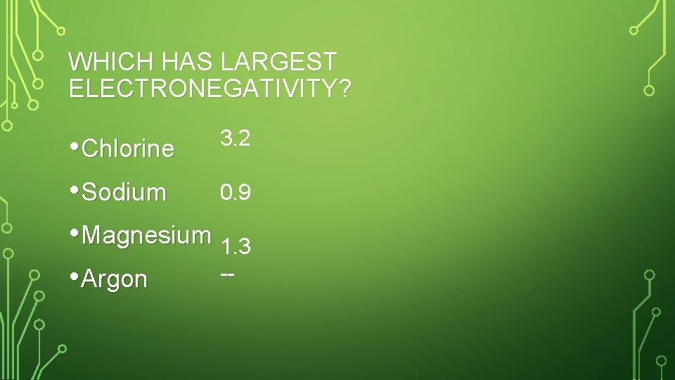 WHICH HAS LARGEST ELECTRONEGATIVITY? 3. 2 • Chlorine 0. 9 • Sodium • Magnesium