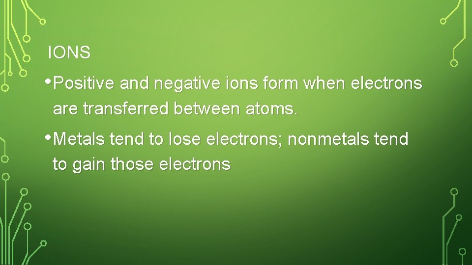 IONS • Positive and negative ions form when electrons are transferred between atoms. •