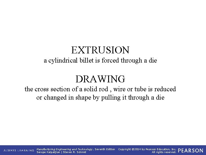 EXTRUSION a cylindrical billet is forced through a die DRAWING the cross section of