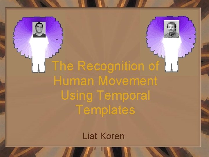 The Recognition of Human Movement Using Temporal Templates Liat Koren 