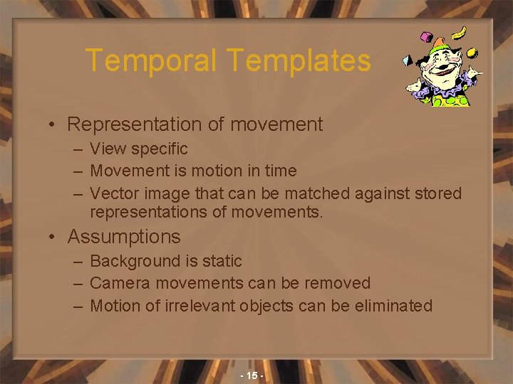 Temporal Templates • Representation of movement – View specific – Movement is motion in