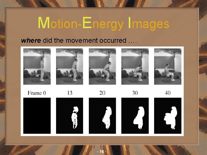 Motion-Energy Images where did the movement occurred …. - 16 - 