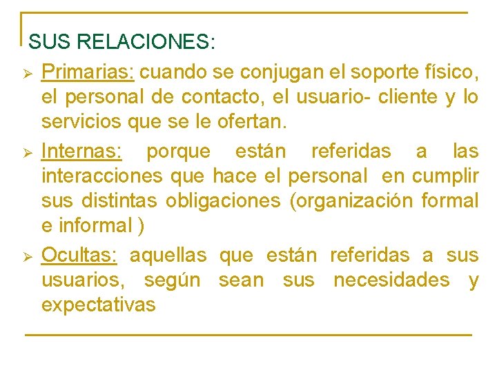 SUS RELACIONES: Ø Primarias: cuando se conjugan el soporte físico, el personal de contacto,
