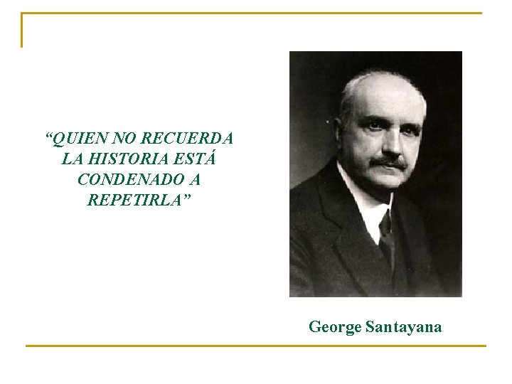 “QUIEN NO RECUERDA LA HISTORIA ESTÁ CONDENADO A REPETIRLA” George Santayana 