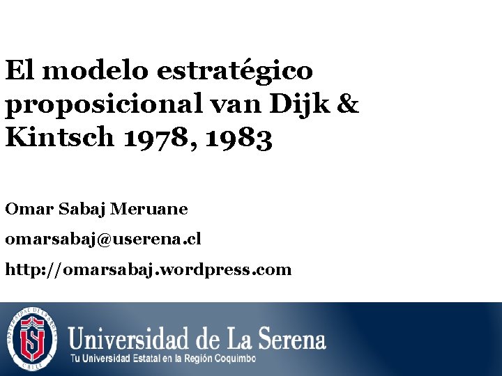 El modelo estratégico proposicional van Dijk & Kintsch 1978, 1983 Omar Sabaj Meruane omarsabaj@userena. El modelo estratégico proposicional van Dijk & Kintsch 1978, 1983 Omar Sabaj Meruane omarsabaj@userena.