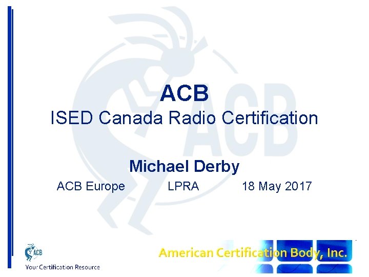 ACB ISED Canada Radio Certification Michael Derby ACB Europe LPRA 18 May 2017 