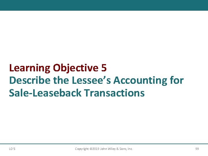 Learning Objective 5 Describe the Lessee’s Accounting for Sale-Leaseback Transactions LO 5 Copyright ©