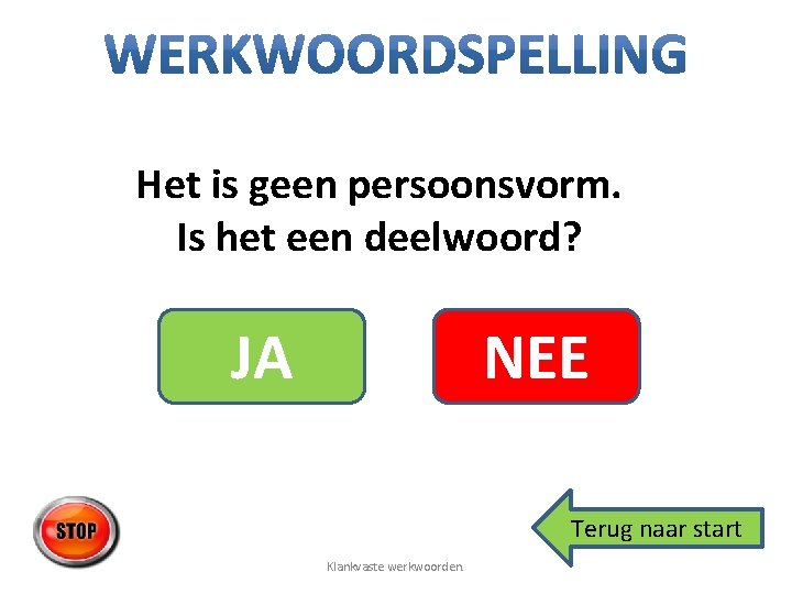 Het is geen persoonsvorm. Is het een deelwoord? JA NEE Terug naar start Klankvaste