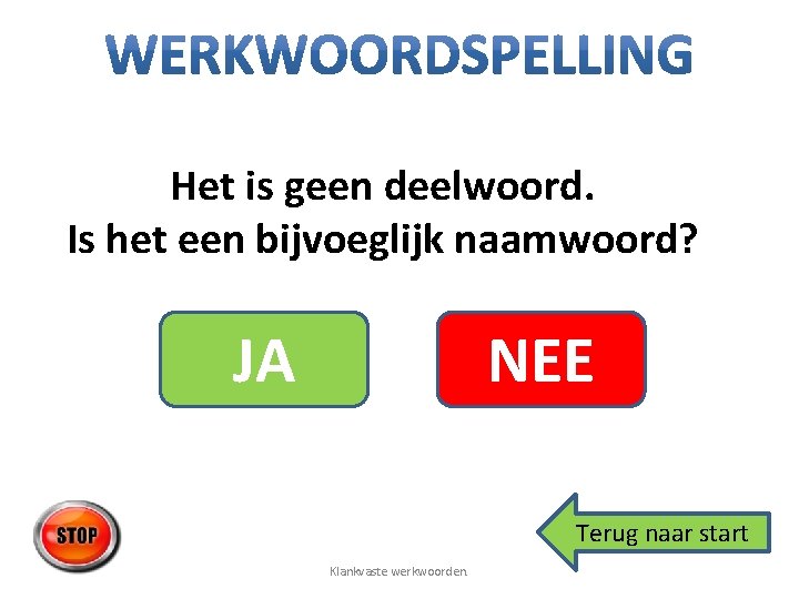 Het is geen deelwoord. Is het een bijvoeglijk naamwoord? JA NEE Terug naar start