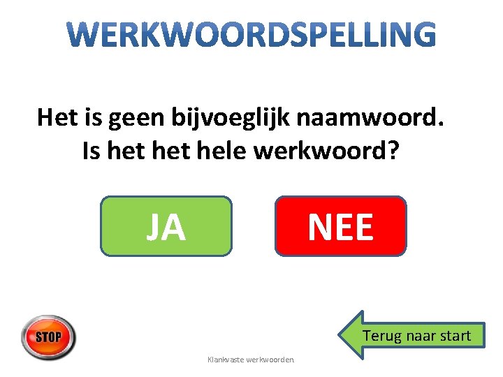 Het is geen bijvoeglijk naamwoord. Is het hele werkwoord? JA NEE Terug naar start