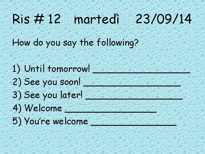 Ris # 12 martedì 23/09/14 How do you say the following? 1) Until tomorrow!