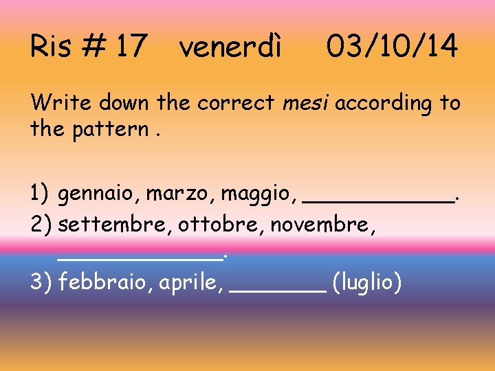 Ris # 17 venerdì 03/10/14 Write down the correct mesi according to the pattern.