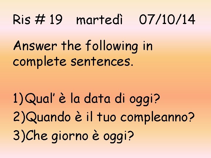 Ris # 19 martedì 07/10/14 Answer the following in complete sentences. 1) Qual’ è