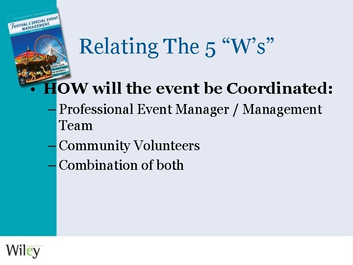 Relating The 5 “W’s” • HOW will the event be Coordinated: – Professional Event