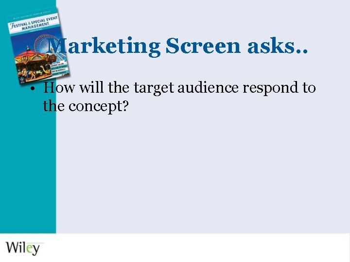 Marketing Screen asks. . • How will the target audience respond to the concept?