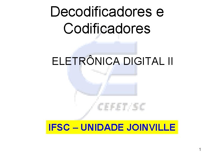 Decodificadores e Codificadores ELETRÔNICA DIGITAL II IFSC – UNIDADE JOINVILLE 1 