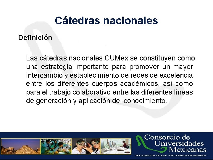 Cátedras nacionales Definición Las cátedras nacionales CUMex se constituyen como una estrategia importante para