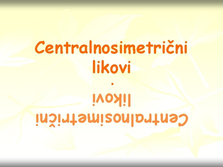 Centralnosimetrični likovi. Centralnosimetrični likovi 