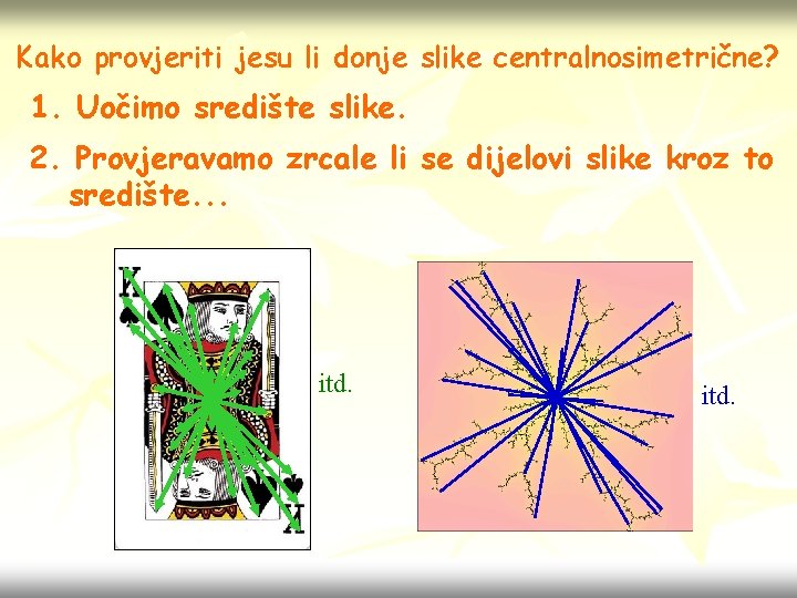 Kako provjeriti jesu li donje slike centralnosimetrične? 1. Uočimo središte slike. 2. Provjeravamo zrcale