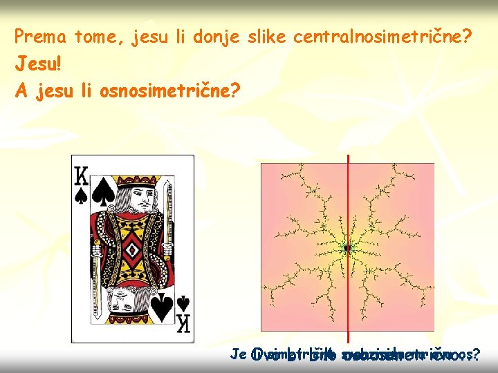 Prema tome, jesu li donje slike centralnosimetrične? Jesu! A jesu li osnosimetrične? Je Ovo Prema tome, jesu li donje slike centralnosimetrične? Jesu! A jesu li osnosimetrične? Je Ovo