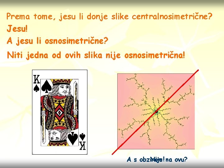 Prema tome, jesu li donje slike centralnosimetrične? Jesu! A jesu li osnosimetrične? Niti jedna